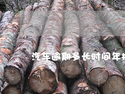 汽车逾期多长时间年检处罚 汽车逾期多长时间年检处罚