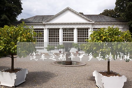 汽车逾期年审多长时间被锁住 汽车逾期年审多长时间被锁住