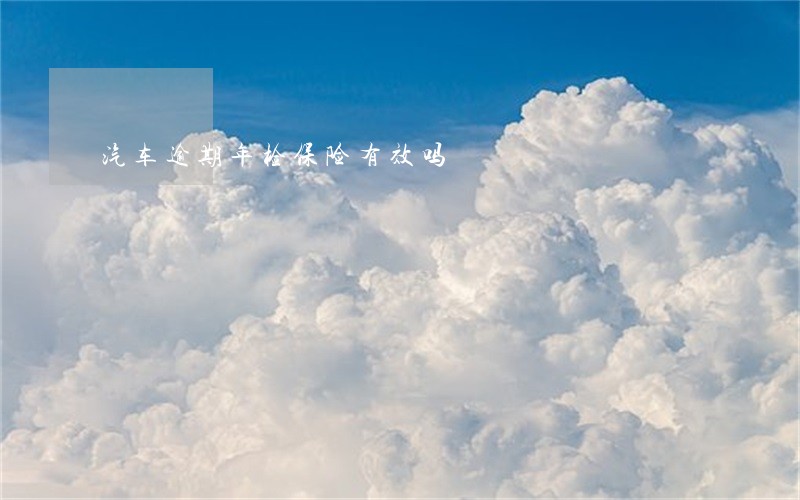 汽车逾期年检保险有效吗 汽车逾期年检保险有效吗