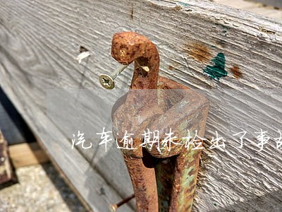 汽车逾期未检出了事故保险会赔吗 汽车逾期未检出了事故保险会赔吗