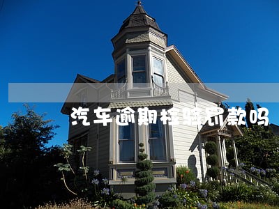 汽车逾期检验罚款吗 汽车逾期检验罚款吗