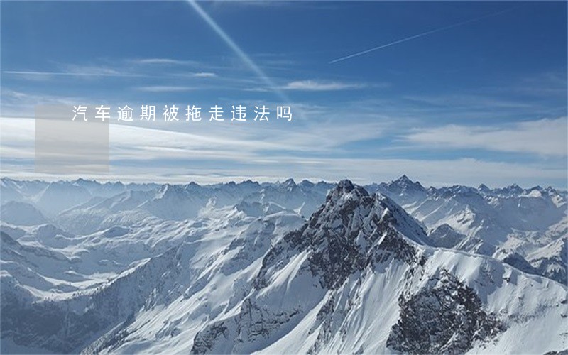 汽车逾期被拖走违法吗 汽车逾期被拖走违法吗