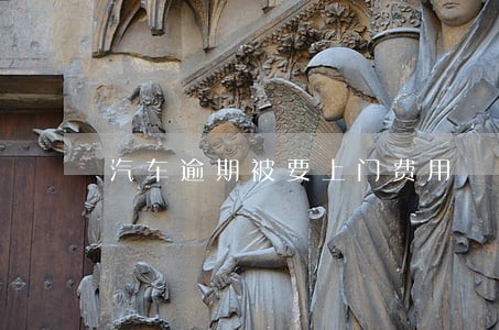 汽车逾期被要上门费用 汽车逾期被要上门费用