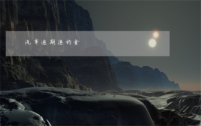 汽车逾期违约金 汽车逾期违约金