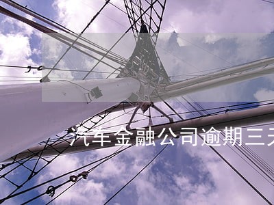 汽车金融公司逾期三天 汽车金融公司逾期三天
