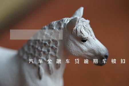 汽车金融车贷逾期车被扣怎么办 汽车金融车贷逾期车被扣怎么办
