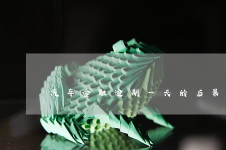 汽车金融逾期一天的后果 汽车金融逾期一天的后果