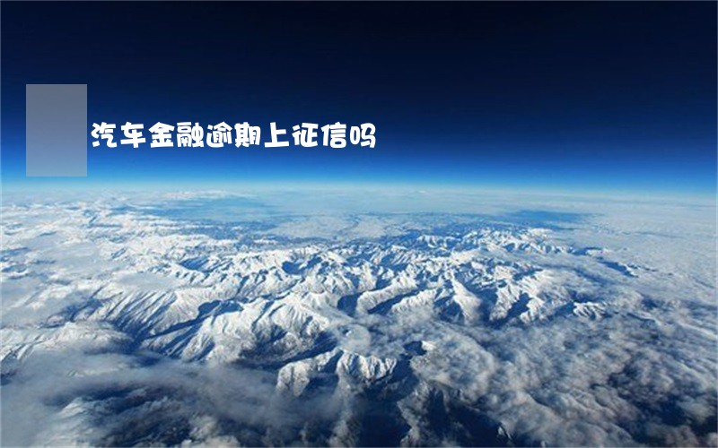 汽车金融逾期上征信吗 汽车金融逾期上征信吗