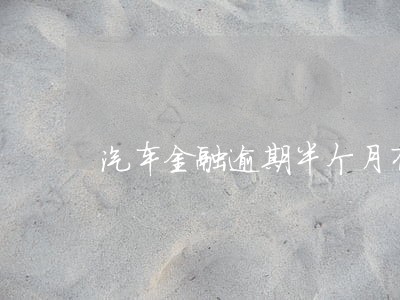 汽车金融逾期半个月有什么事情吗 汽车金融逾期半个月有什么事情吗