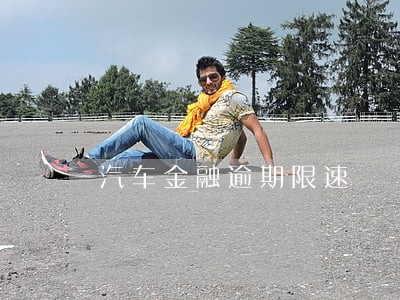 汽车金融逾期限速 汽车金融逾期限速