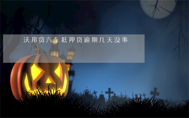 沃邦贷汽车抵押贷逾期几天没事 沃邦贷汽车抵押贷逾期几天没事