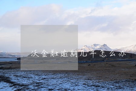 沃金融逾期几年怎么办 沃金融逾期几年怎么办
