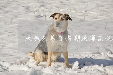 沃钱包易借逾期被爆通讯录 沃钱包易借逾期被爆通讯录