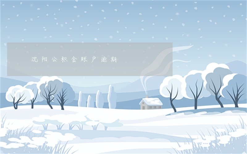 沈阳公积金账户逾期 沈阳公积金账户逾期