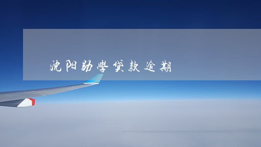 沈阳助学贷款逾期 沈阳助学贷款逾期