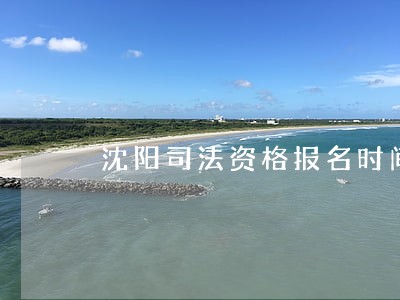 沈阳司法资格报名时间 沈阳司法资格报名时间