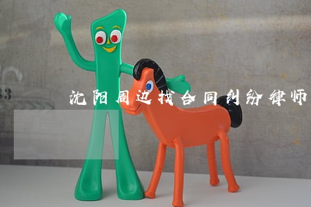 沈阳周边找合同纠纷律师免费咨询