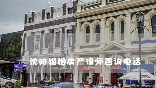 沈阳婚姻房产律师咨询电话 沈阳婚姻房产律师咨询电话