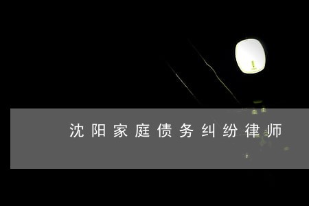 沈阳家庭债务纠纷律师 沈阳家庭债务纠纷律师