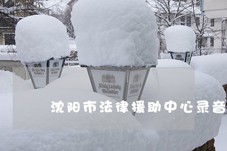 沈阳市法律援助中心录音
