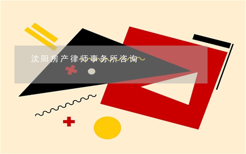 沈阳房产律师事务所咨询 沈阳房产律师事务所咨询