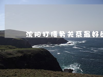 沈阳打债务关系最好的律师 沈阳打债务关系最好的律师