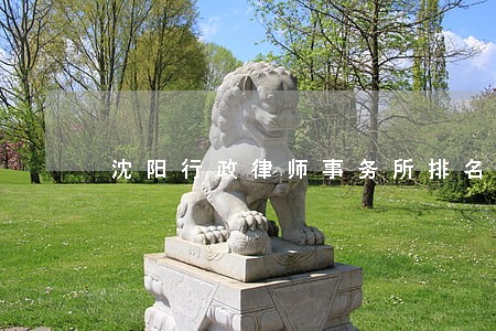 沈阳行政律师事务所排名 沈阳行政律师事务所排名