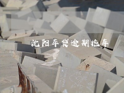 沈阳车贷逾期拖车 沈阳车贷逾期拖车