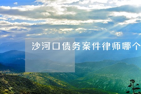 沙河口债务案件律师哪个好 沙河口债务案件律师哪个好