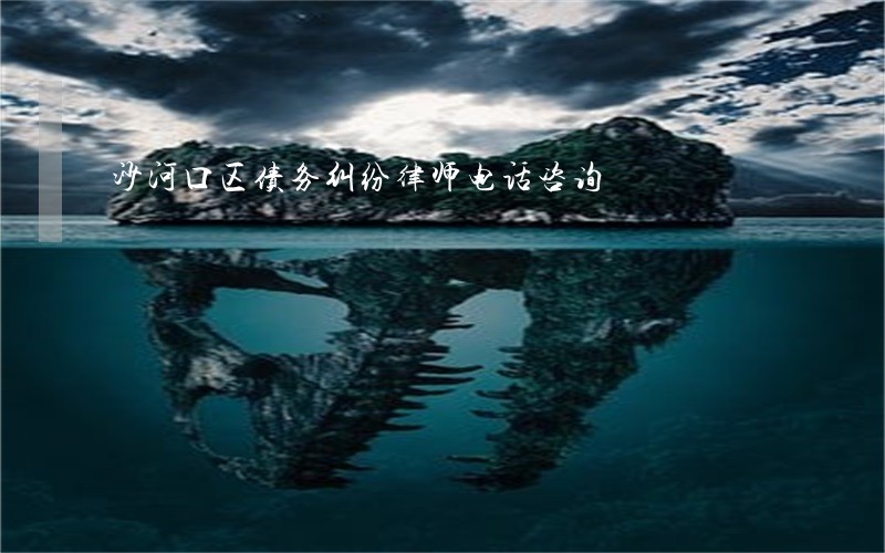 沙河口区债务纠纷律师电话咨询 沙河口区债务纠纷律师电话咨询