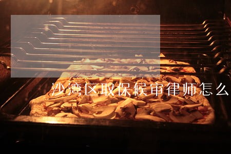 沙湾区取保候审律师怎么委托 沙湾区取保候审律师怎么委托