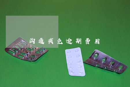 沟通减免逾期费用 沟通减免逾期费用