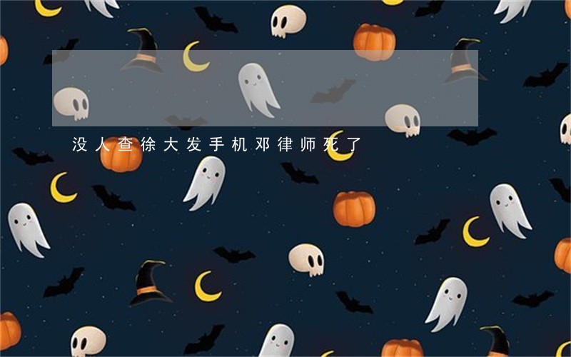 没人查徐大发手机邓律师死了 没人查徐大发手机邓律师死了
