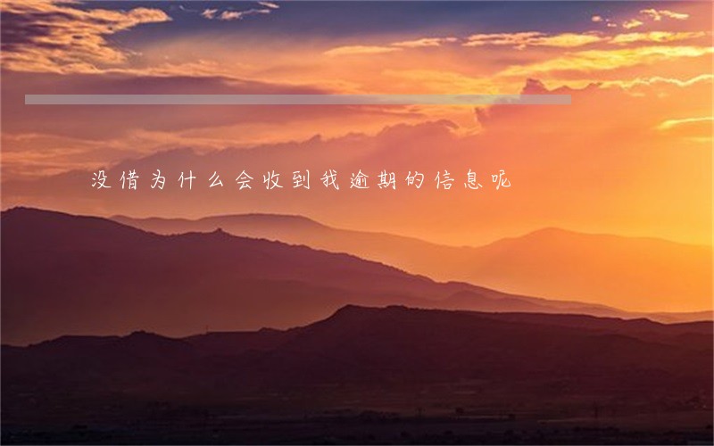 没借为什么会收到我逾期的信息呢 没借为什么会收到我逾期的信息呢