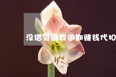 没借贷说我逾期赚钱代扣 没借贷说我逾期赚钱代扣