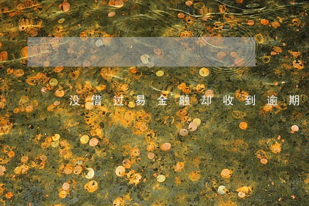 没借过易金融却收到逾期短信 没借过易金融却收到逾期短信