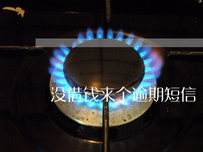 没借钱来个逾期短信 没借钱来个逾期短信