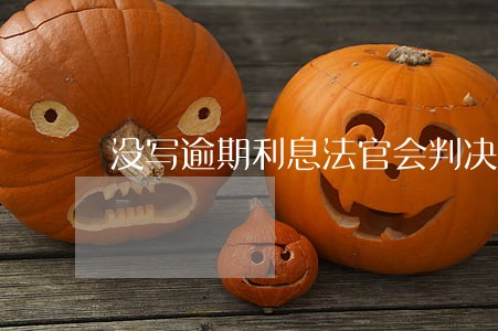没写逾期利息法官会判决吗 没写逾期利息法官会判决吗