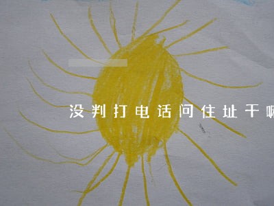 没判打电话问住址干嘛 没判打电话问住址干嘛