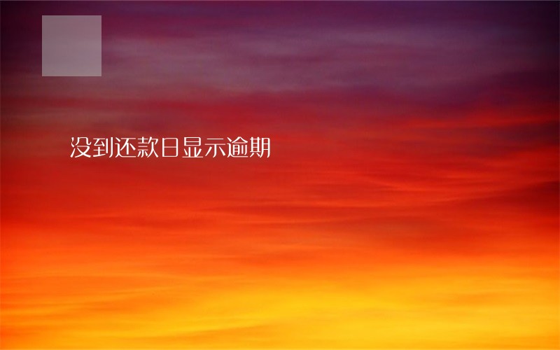 没到还款日显示逾期 没到还款日显示逾期