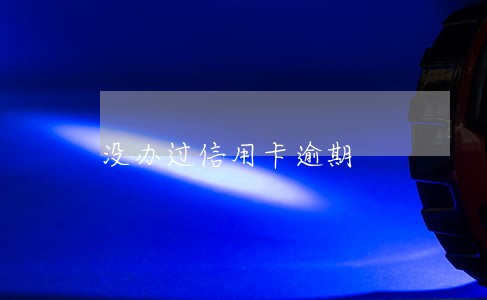 没办过信用卡逾期 没办过信用卡逾期