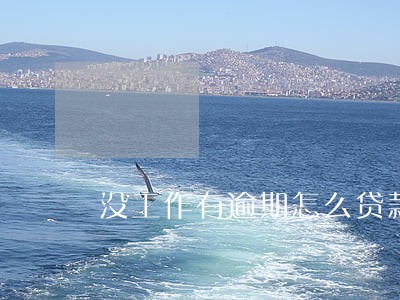 没工作有逾期怎么贷款 没工作有逾期怎么贷款