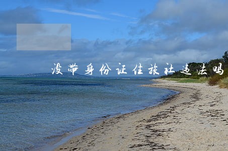 没带身份证住旅社违法吗 没带身份证住旅社违法吗