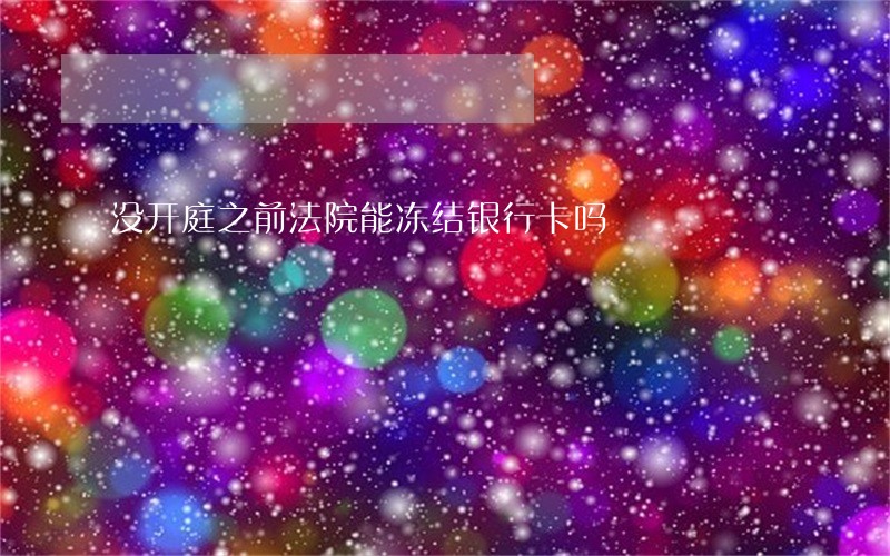 没开庭之前法院能冻结银行卡吗 没开庭之前法院能冻结银行卡吗