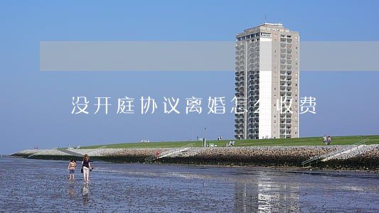 没开庭协议离婚怎么收费
