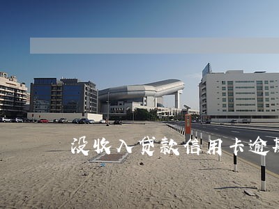 没收入贷款信用卡逾期 没收入贷款信用卡逾期