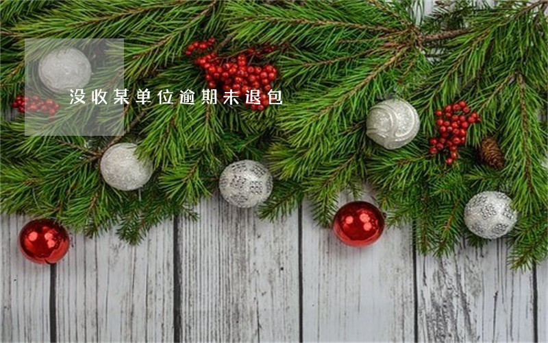 没收某单位逾期未退包 没收某单位逾期未退包