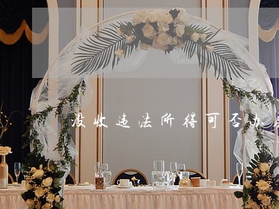 没收违法所得可否办房产证 没收违法所得可否办房产证