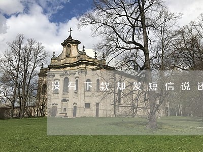 没有下款却发短信说还款逾期 没有下款却发短信说还款逾期