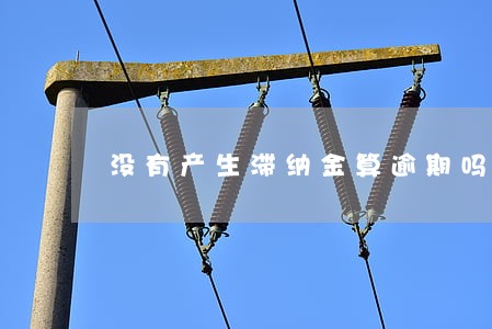 没有产生滞纳金算逾期吗 没有产生滞纳金算逾期吗